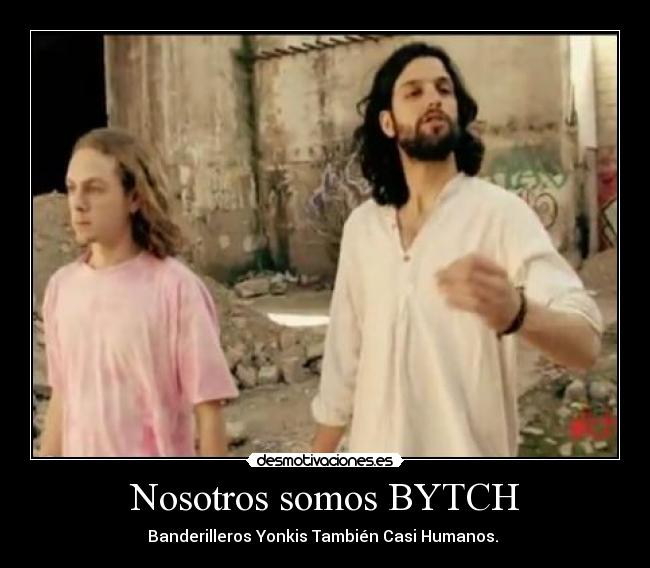 Nosotros somos BYTCH - Banderilleros Yonkis También Casi Humanos.
