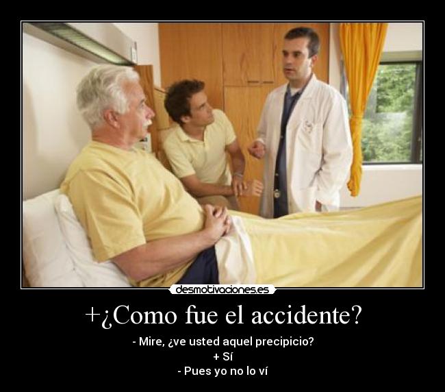 +¿Como fue el accidente? - - Mire, ¿ve usted aquel precipicio?
+ Sí
- Pues yo no lo ví