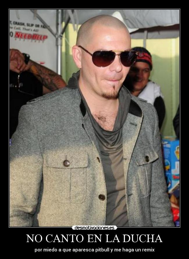 NO CANTO EN LA DUCHA - por miedo a que aparesca pitbull y me haga un remix