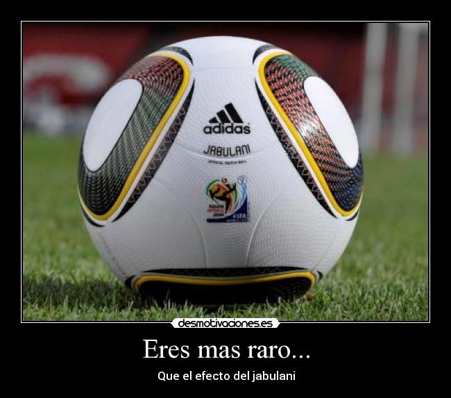 Eres mas raro... - Que el efecto del jabulani