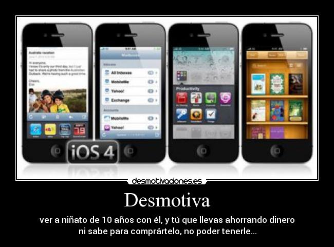 Desmotiva - ver a niñato de 10 años con él, y tú que llevas ahorrando dinero
ni sabe para comprártelo, no poder tenerle...