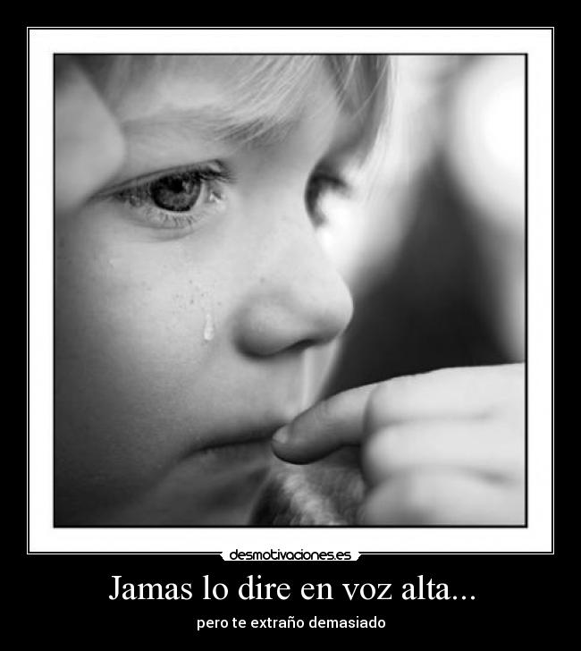 Jamas lo dire en voz alta... - pero te extraño demasiado