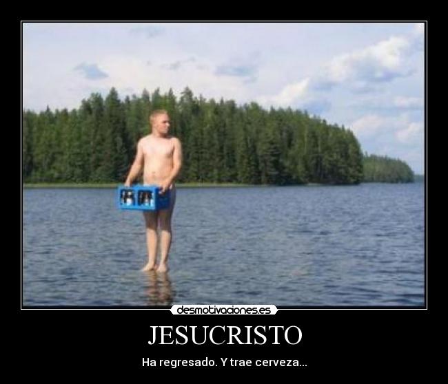 JESUCRISTO - Ha regresado. Y trae cerveza...