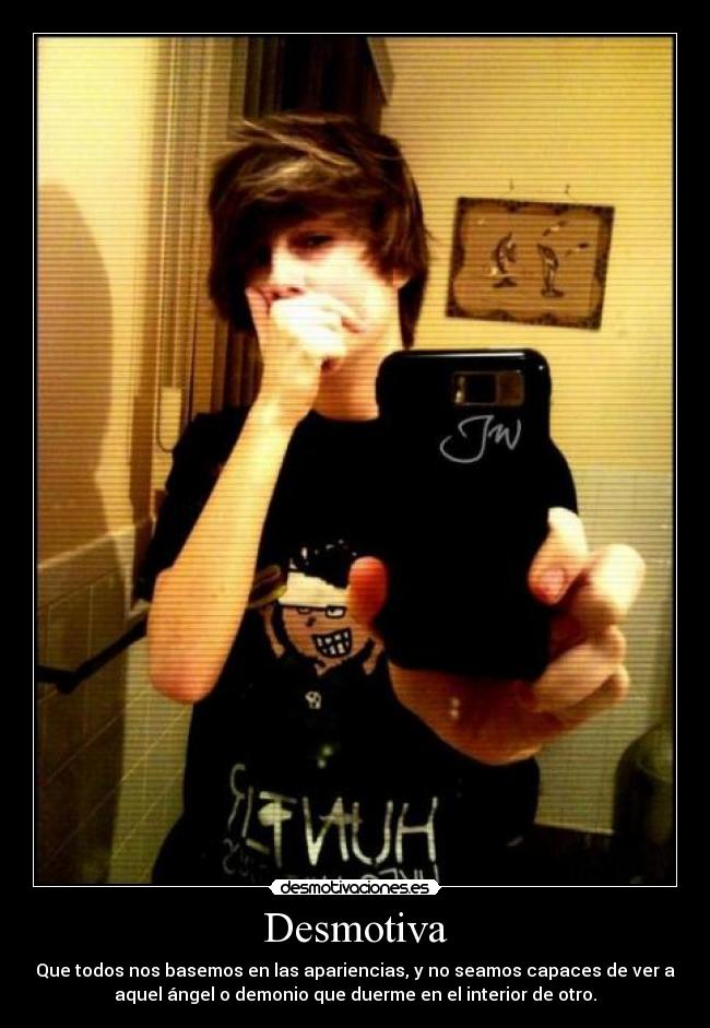 Desmotiva - Que todos nos basemos en las apariencias, y no seamos capaces de ver a
aquel ángel o demonio que duerme en el interior de otro.
