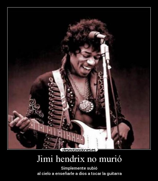 Jimi hendrix no murió - Simplemente subió
 al cielo a enseñarle a dios a tocar la guitarra