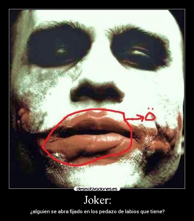 Joker: - ¿alguien se abra fijado en los pedazo de labios que tiene?