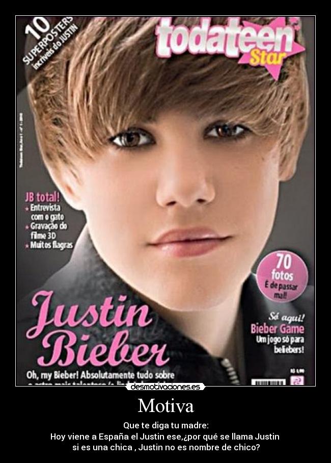 Motiva - Que te diga tu madre:
Hoy viene a España el Justin ese,¿por qué se llama Justin 
si es una chica , Justin no es nombre de chico?