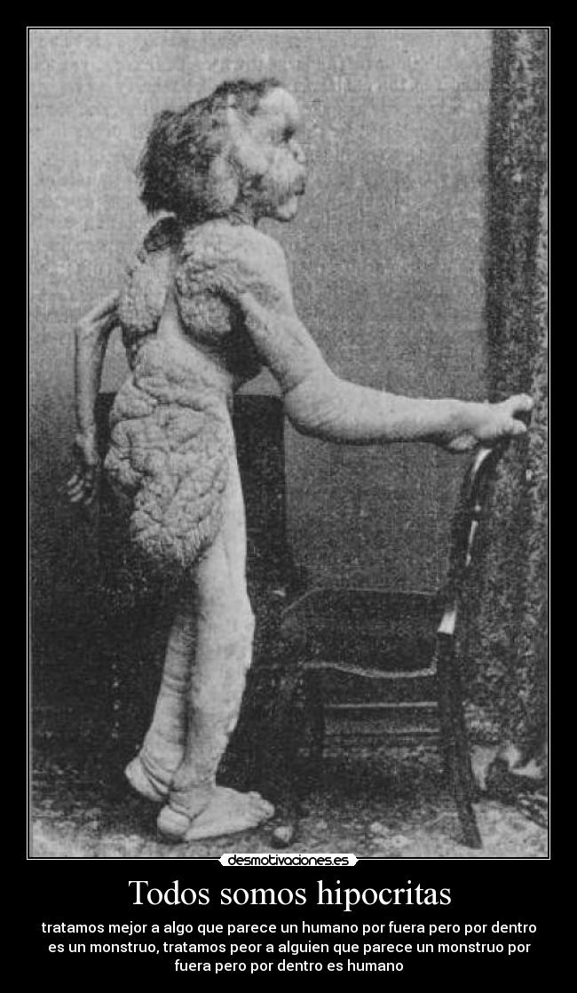 Todos somos hipocritas - tratamos mejor a algo que parece un humano por fuera pero por dentro
es un monstruo, tratamos peor a alguien que parece un monstruo por
fuera pero por dentro es humano
