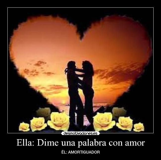 Ella: Dime una palabra con amor - ÉL: AMORTIGUADOR