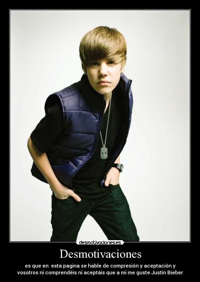 Desmotivaciones - es que en esta pagina se hable de compresión y aceptación y
vosotros ni comprendéis ni aceptáis que a mi me guste Justin Bieber