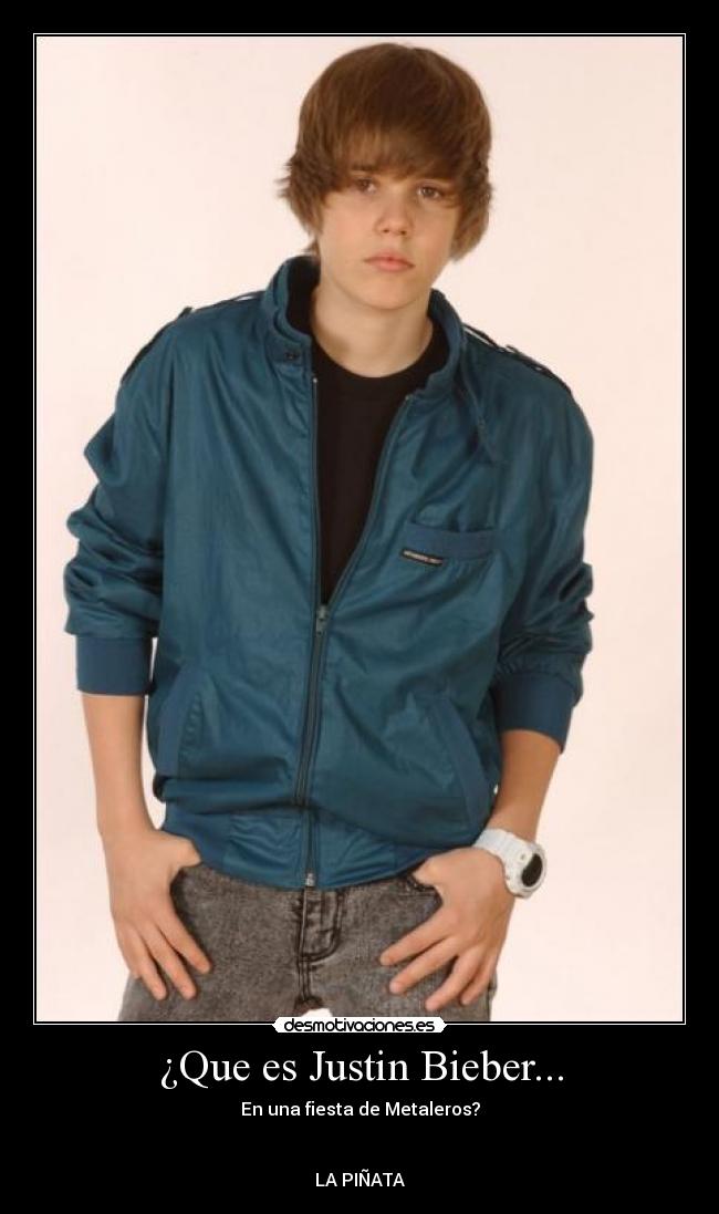 ¿Que es Justin Bieber... - En una fiesta de Metaleros?
LA PIÑATA
