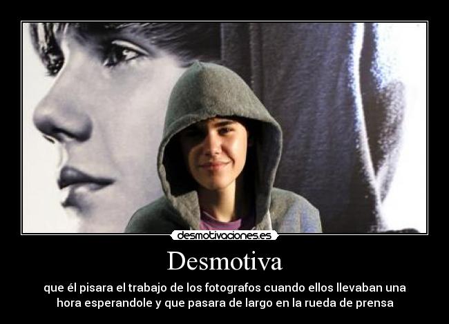 Desmotiva - que él pisara el trabajo de los fotografos cuando ellos llevaban una
hora esperandole y que pasara de largo en la rueda de prensa