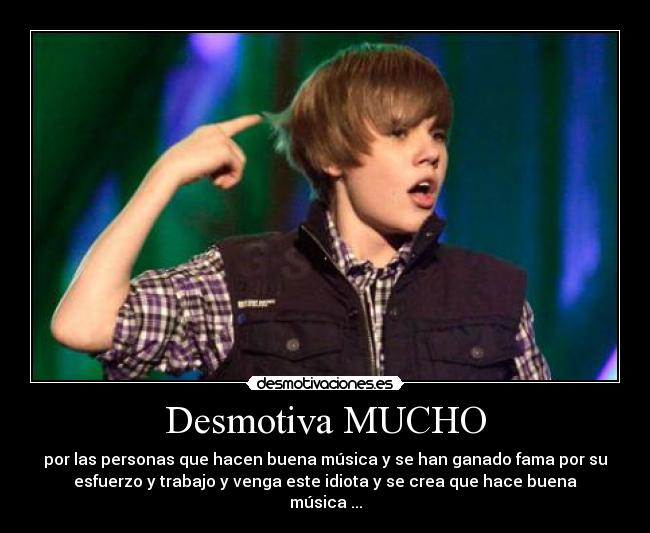 Desmotiva MUCHO - por las personas que hacen buena música y se han ganado fama por su
esfuerzo y trabajo y venga este idiota y se crea que hace buena
música ...