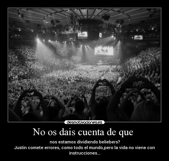 No os dais cuenta de que  - nos estamos dividiendo beliebers?
Justin comete errores, como todo el mundo,pero la vida no viene con instrucciones...