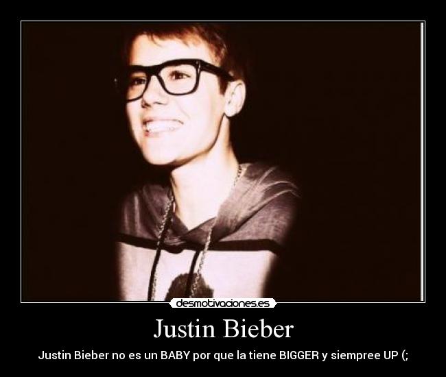 Justin Bieber - Justin Bieber no es un BABY por que la tiene BIGGER y siempree UP (;