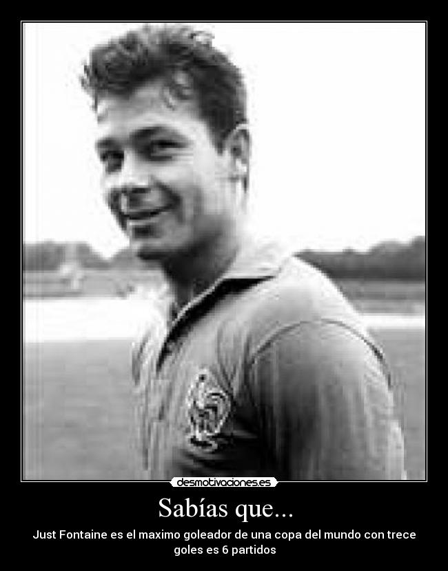 Sabías que... - Just Fontaine es el maximo goleador de una copa del mundo con trece
goles es 6 partidos