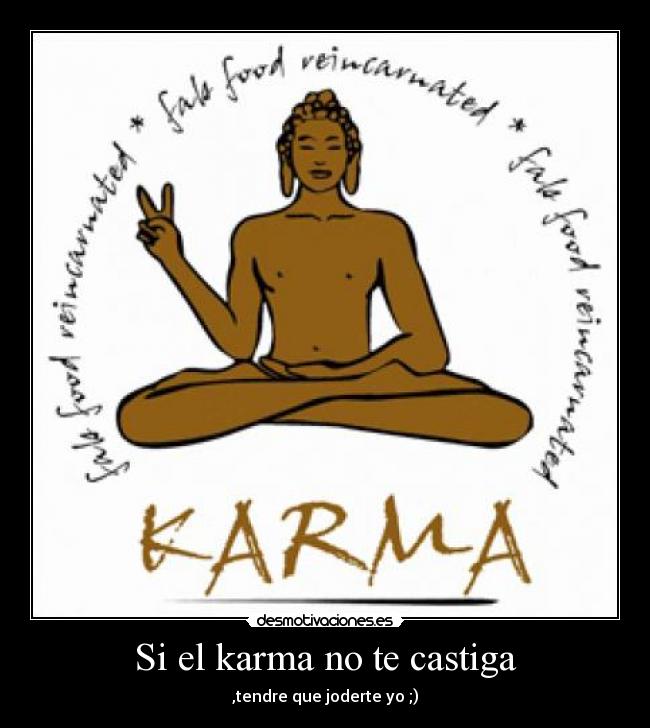 Si el karma no te castiga - ,tendre que joderte yo ;)