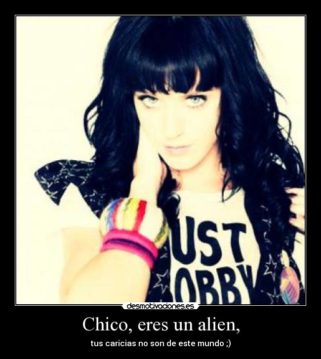 Chico, eres un alien, -