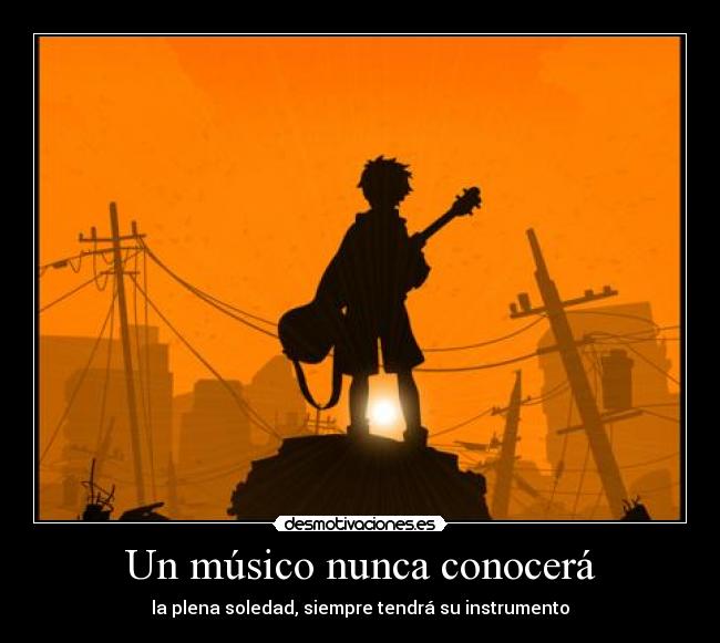 Un músico nunca conocerá - la plena soledad, siempre tendrá su instrumento