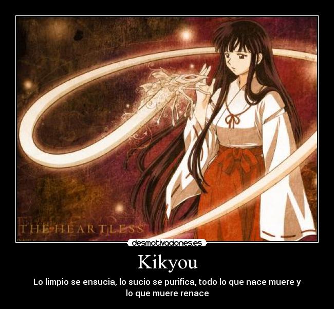 Kikyou - Lo limpio se ensucia, lo sucio se purifica, todo lo que nace muere y
lo que muere renace