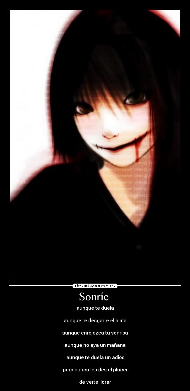 Sonríe - aunque te duela
aunque te desgarre el alma
aunque enrojezca tu sonrisa
aunque no aya un mañana
aunque te duela un adiós
pero nunca les des el placer
de verte llorar