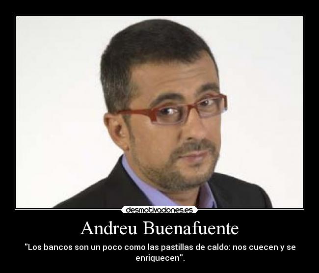 Andreu Buenafuente - Los bancos son un poco como las pastillas de caldo: nos cuecen y se enriquecen.