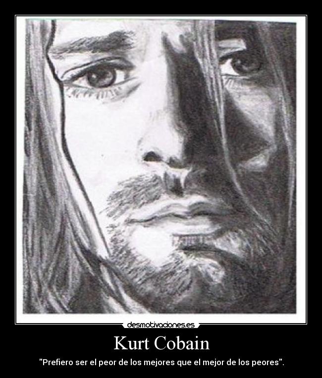 Kurt Cobain - Prefiero ser el peor de los mejores que el mejor de los peores.