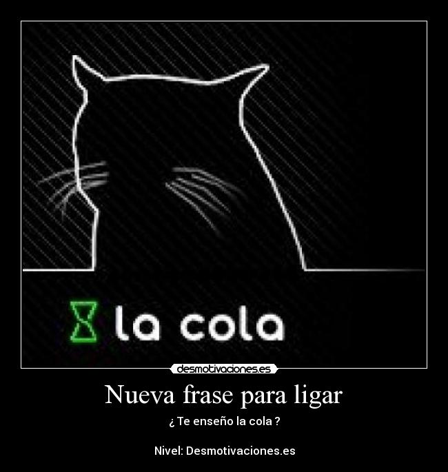 Nueva frase para ligar - ¿ Te enseño la cola ?

Nivel: Desmotivaciones.es