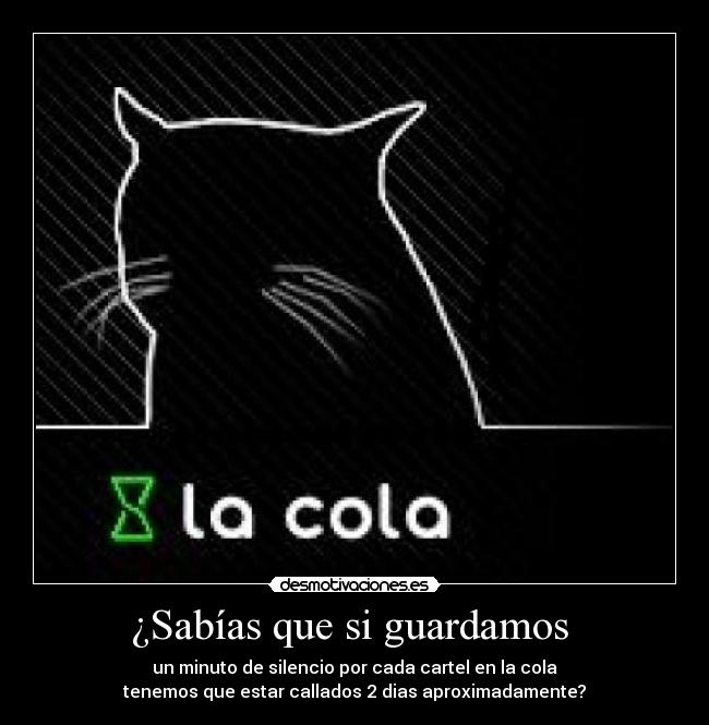 ¿Sabías que si guardamos  - un minuto de silencio por cada cartel en la cola
tenemos que estar callados 2 dias aproximadamente?