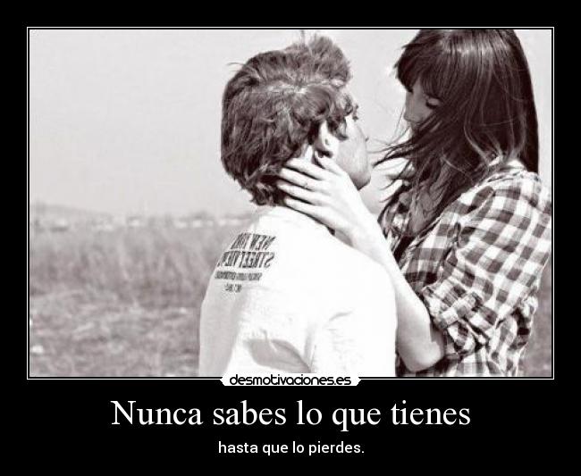 Nunca sabes lo que tienes - 