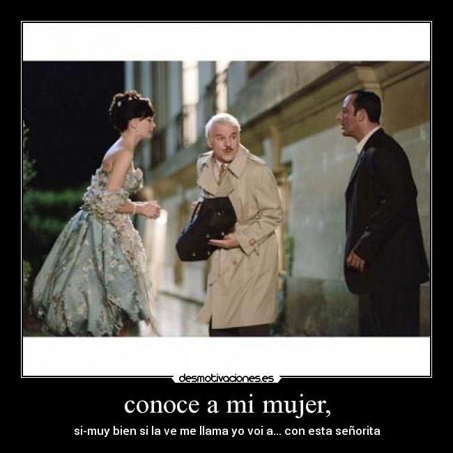 conoce a mi mujer, - si-muy bien si la ve me llama yo voi a... con esta señorita