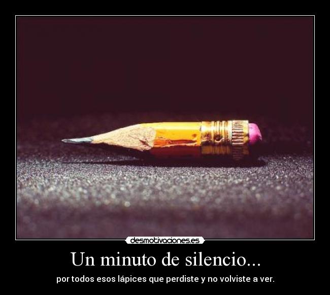 Un minuto de silencio... - por todos esos lápices que perdiste y no volviste a ver.