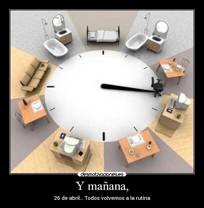 Y mañana, - 26 de abril... Todos volvemos a la rutina