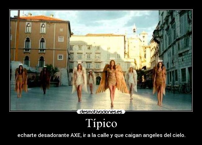 Típico - echarte desadorante AXE, ir a la calle y que caigan angeles del cielo.