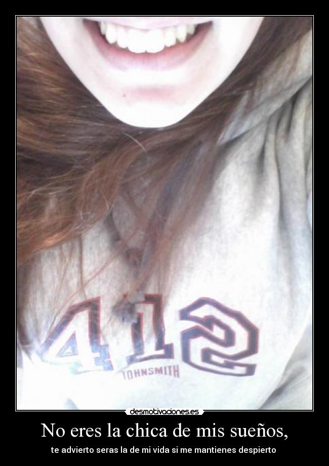 No eres la chica de mis sueños, - te advierto seras la de mi vida si me mantienes despierto
