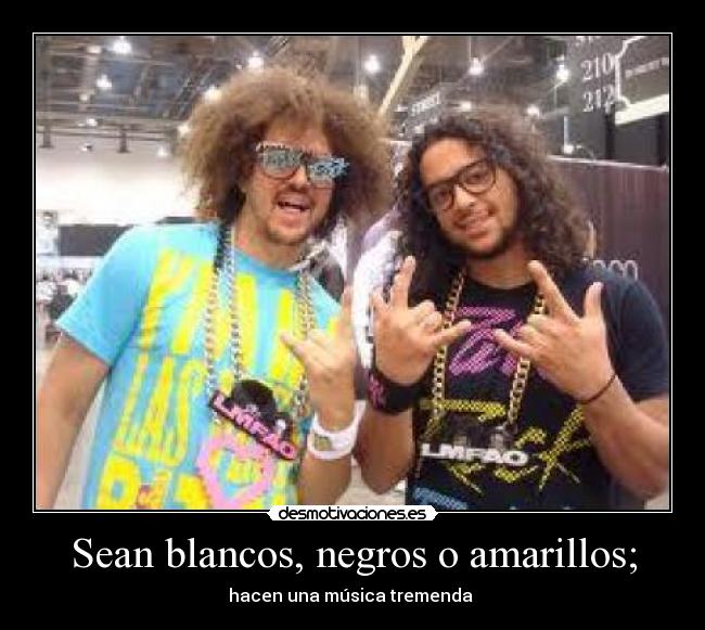 Sean blancos, negros o amarillos; -