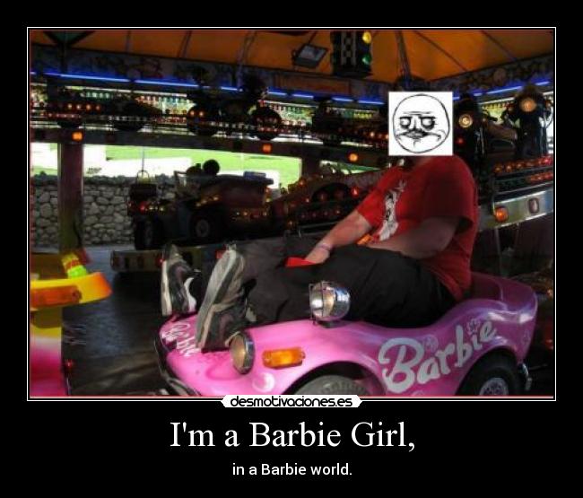 Im a Barbie Girl, - in a Barbie world.