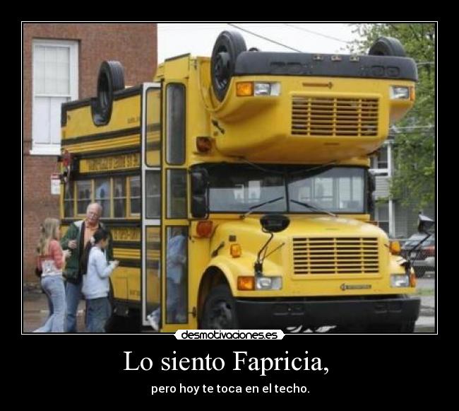 Lo siento Fapricia,  - pero hoy te toca en el techo.
