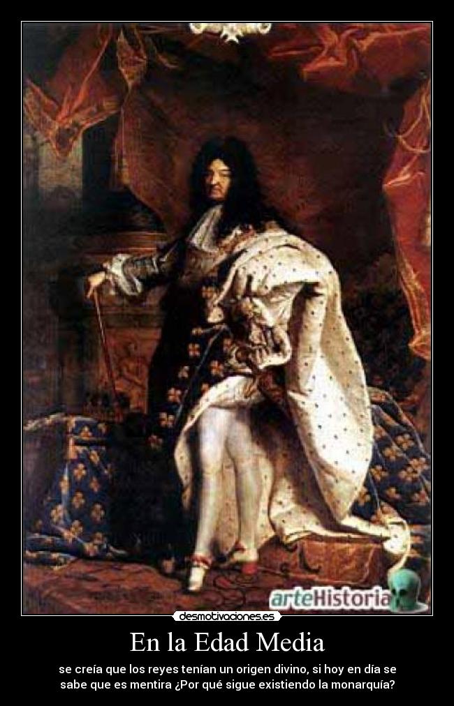 En la Edad Media - se creía que los reyes tenían un origen divino, si hoy en día se
sabe que es mentira ¿Por qué sigue existiendo la monarquía?