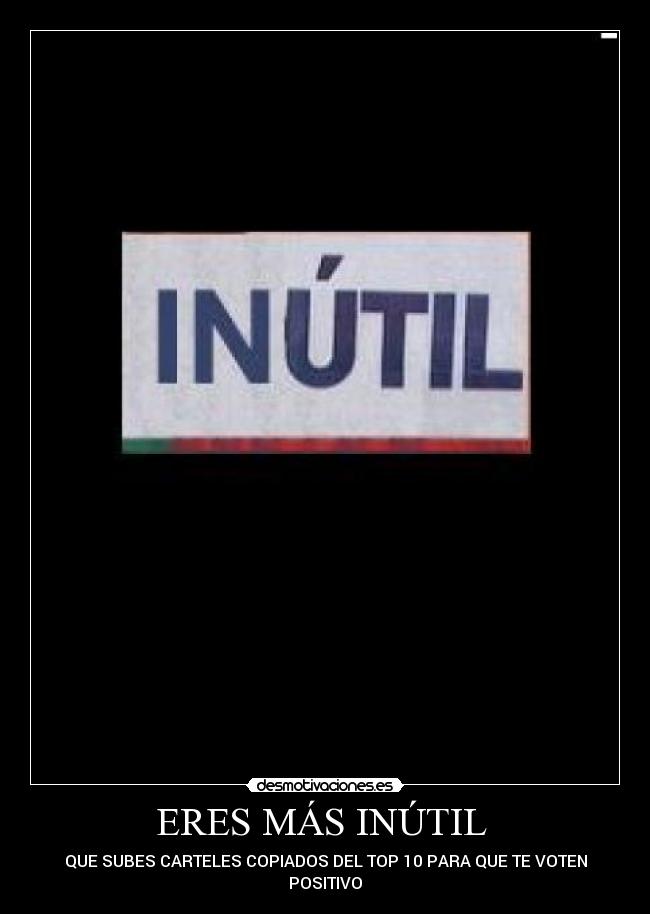 ERES MÁS INÚTIL  - 