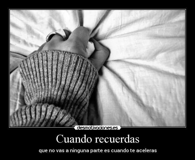 Cuando recuerdas - que no vas a ninguna parte es cuando te aceleras