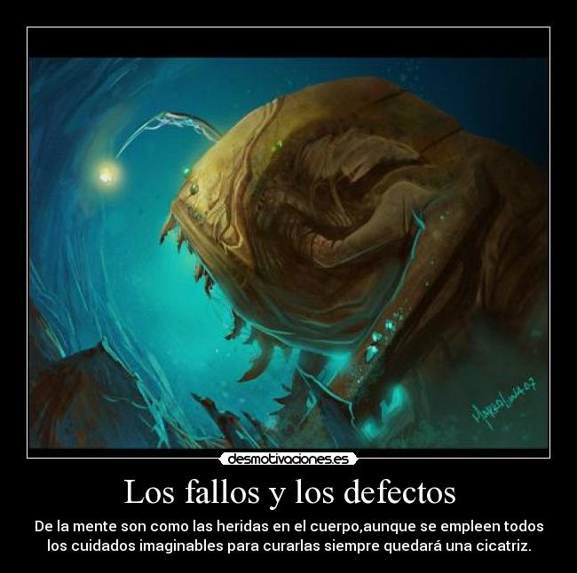 Los fallos y los defectos - De la mente son como las heridas en el cuerpo,aunque se empleen todos
los cuidados imaginables para curarlas siempre quedará una cicatriz.