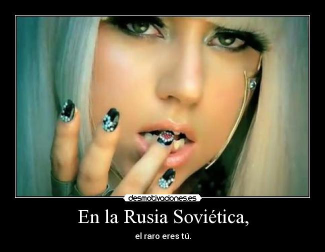 En la Rusia Soviética, - el raro eres tú.
