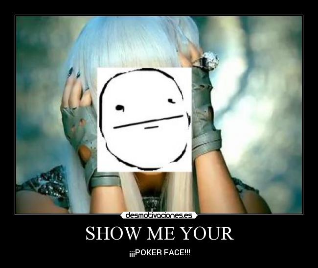 SHOW ME YOUR - ¡¡¡POKER FACE!!!