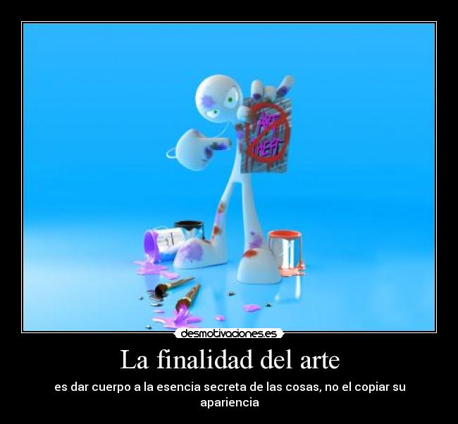 La finalidad del arte - es dar cuerpo a la esencia secreta de las cosas, no el copiar su apariencia