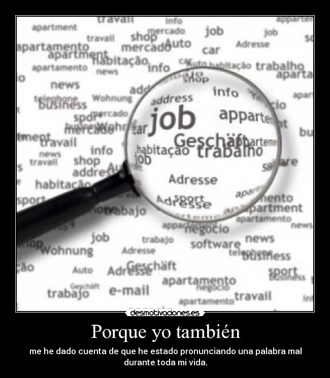 Porque yo también - me he dado cuenta de que he estado pronunciando una palabra mal
durante toda mi vida.