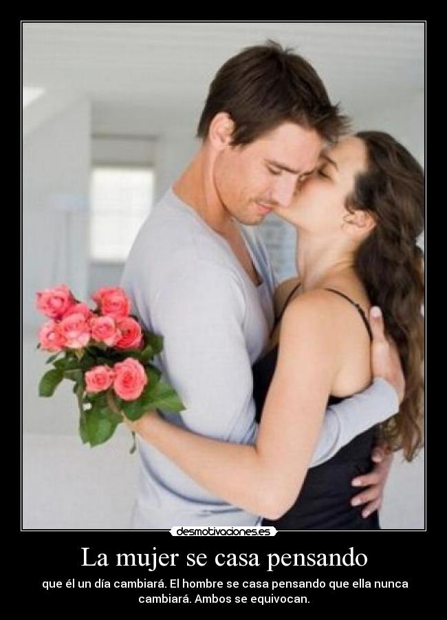 La mujer se casa pensando -  que él un día cambiará. El hombre se casa pensando que ella nunca
cambiará. Ambos se equivocan.