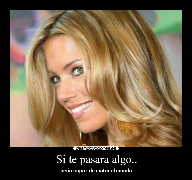 Si te pasara algo.. -