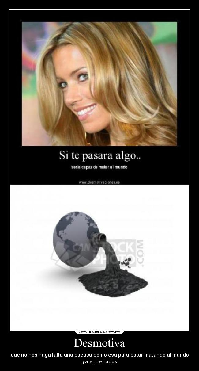 Desmotiva - que no nos haga falta una escusa como esa para estar matando al mundo
ya entre todos