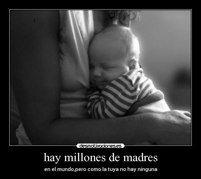 hay millones de madres - en el mundo,pero como la tuya no hay ninguna